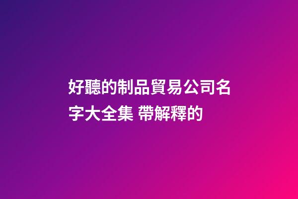好聽的制品貿易公司名字大全集 帶解釋的-第1張-公司起名-玄機派